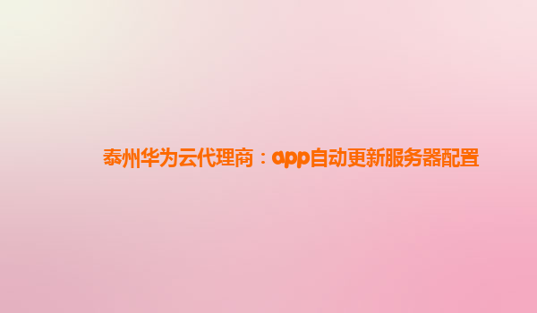 泰州华为云代理商：app自动更新服务器配置