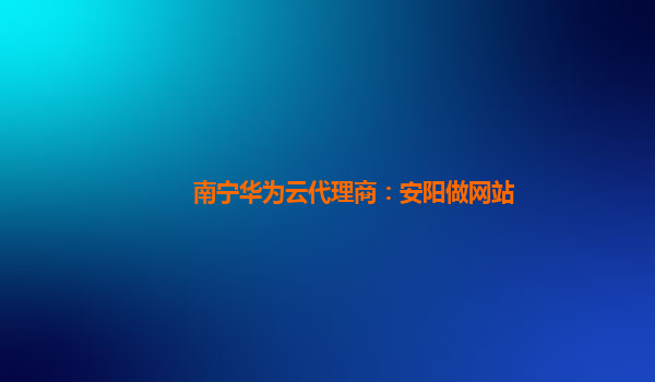 南宁华为云代理商：安阳做网站