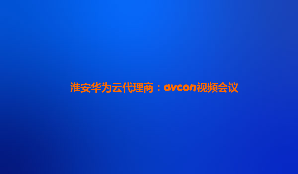 淮安华为云代理商：avcon视频会议