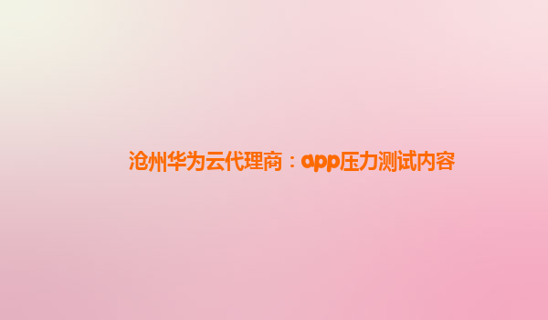 沧州华为云代理商：app压力测试内容