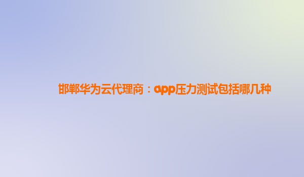 邯郸华为云代理商：app压力测试包括哪几种