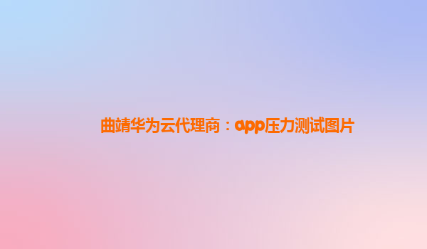 曲靖华为云代理商：app压力测试图片