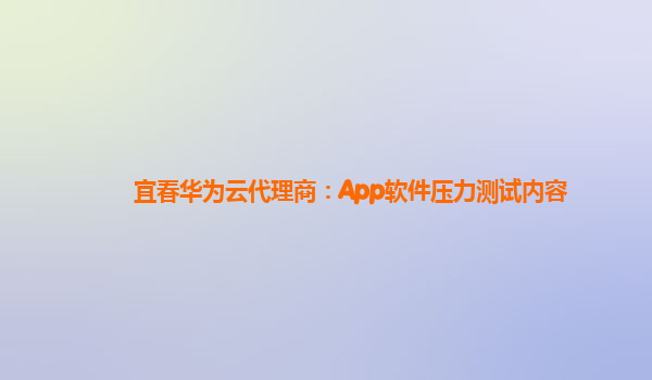 宜春华为云代理商：App软件压力测试内容