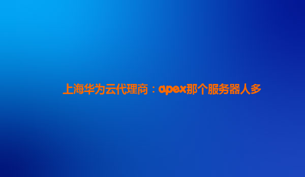 上海华为云代理商：apex那个服务器人多