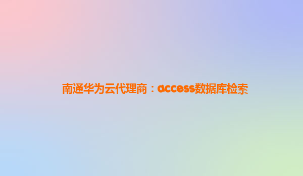 南通华为云代理商：access数据库检索