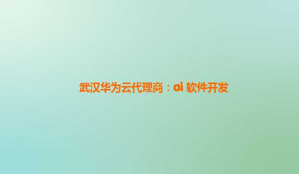 武汉华为云代理商：ai 软件开发