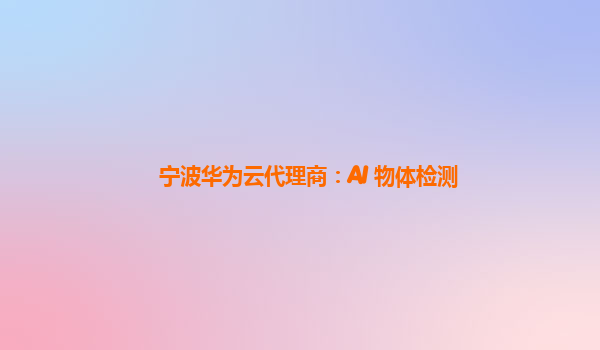 宁波华为云代理商：AI 物体检测