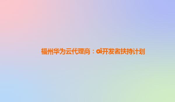 福州华为云代理商：ai开发者扶持计划