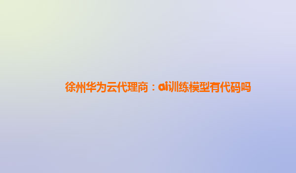 徐州华为云代理商：ai训练模型有代码吗