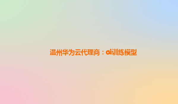 温州华为云代理商：ai训练模型