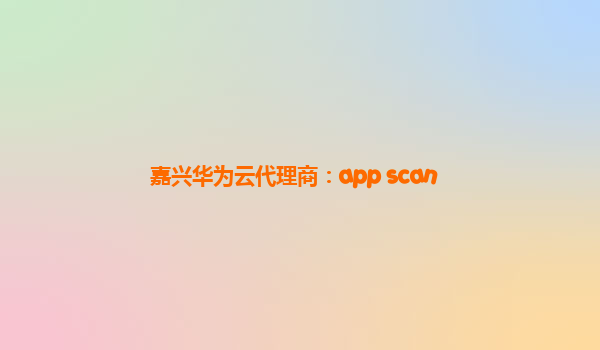 嘉兴华为云代理商：app scan