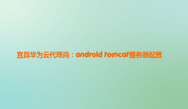 宜昌华为云代理商：android tomcat服务器配置