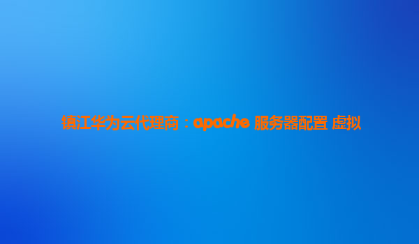 镇江华为云代理商：apache 服务器配置 虚拟