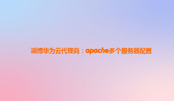 淄博华为云代理商：apache多个服务器配置