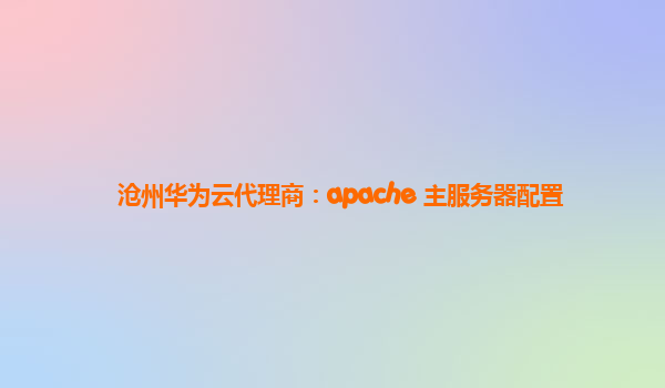 沧州华为云代理商：apache 主服务器配置