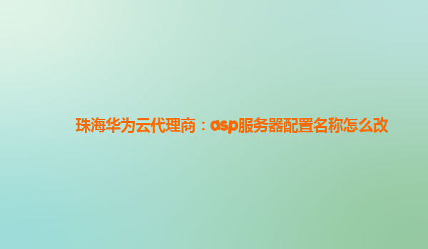 珠海华为云代理商：asp服务器配置名称怎么改