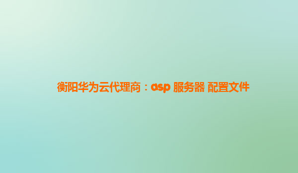 衡阳华为云代理商：asp 服务器 配置文件