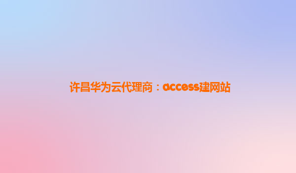 许昌华为云代理商：access建网站