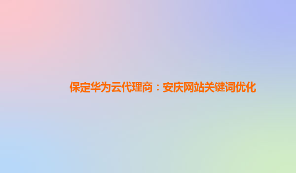 保定华为云代理商：安庆网站关键词优化