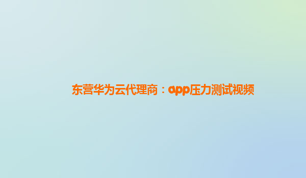 东营华为云代理商：app压力测试视频