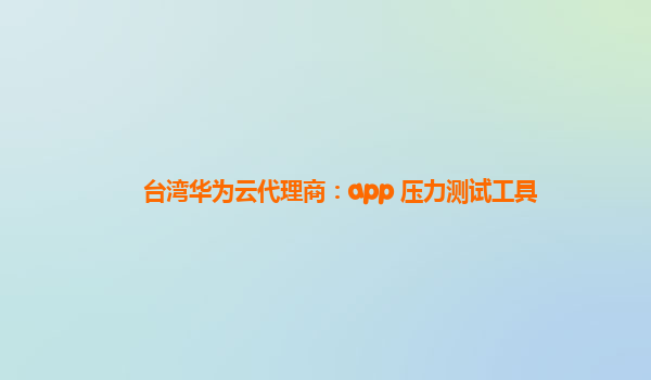 台湾华为云代理商：app 压力测试工具