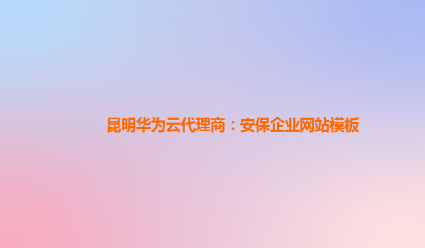 昆明华为云代理商：安保企业网站模板