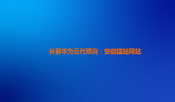 长春华为云代理商：安徽建站网站