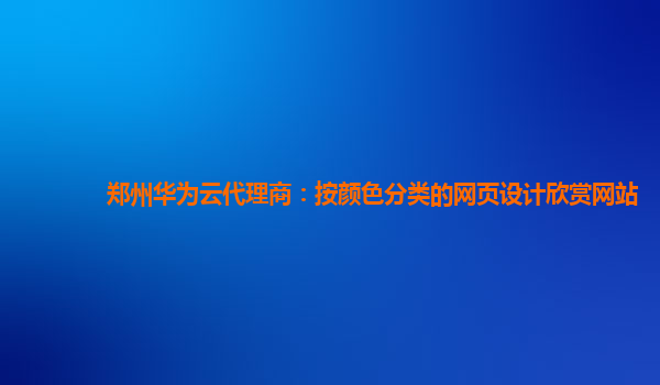 郑州华为云代理商：按颜色分类的网页设计欣赏网站