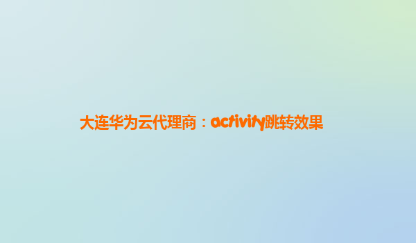 大连华为云代理商：activity跳转效果