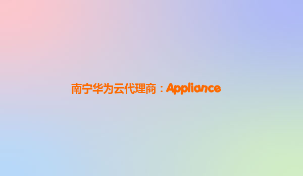 南宁华为云代理商：Appliance