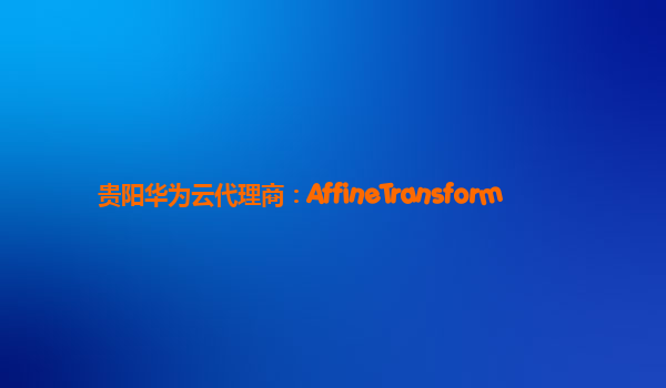 贵阳华为云代理商：AffineTransform