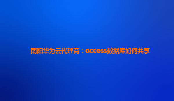 南阳华为云代理商：access数据库如何共享