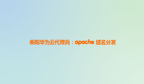 衡阳华为云代理商：apache 域名分发