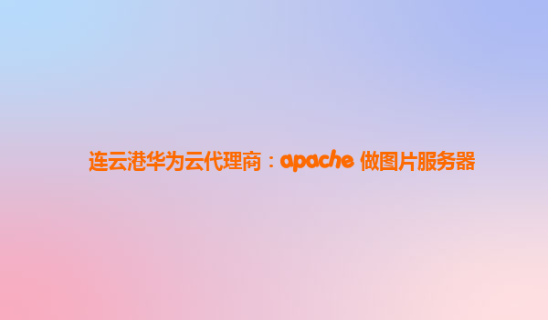 连云港华为云代理商：apache 做图片服务器