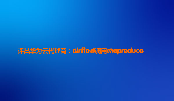 许昌华为云代理商：airflow调用mapreduce