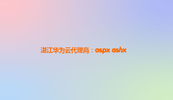 湛江华为云代理商：aspx ashx