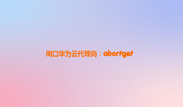 周口华为云代理商：abortget