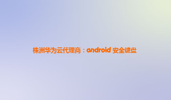 株洲华为云代理商：android 安全键盘