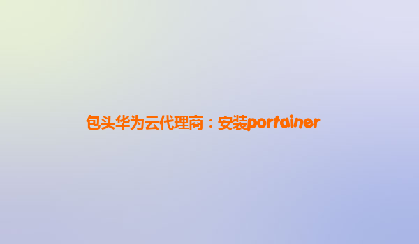 包头华为云代理商：安装portainer