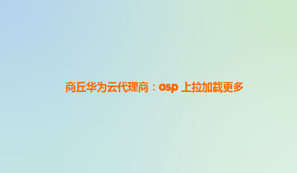 商丘华为云代理商：asp 上拉加载更多