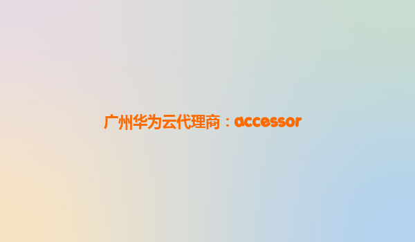 广州华为云代理商：accessor