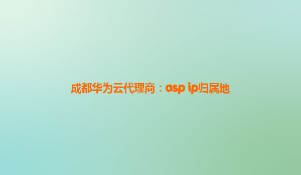 成都华为云代理商：asp ip归属地