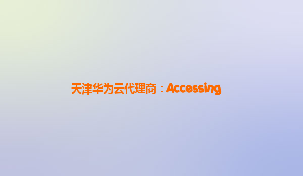 天津华为云代理商：Accessing