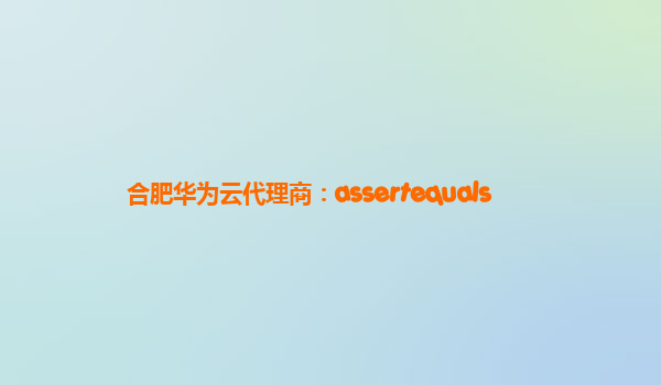 合肥华为云代理商：assertequals