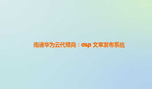 南通华为云代理商：asp 文章发布系统