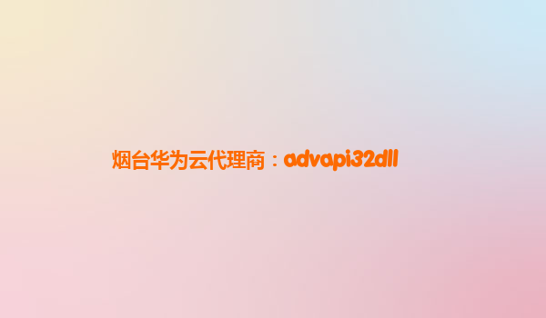 烟台华为云代理商：advapi32dll