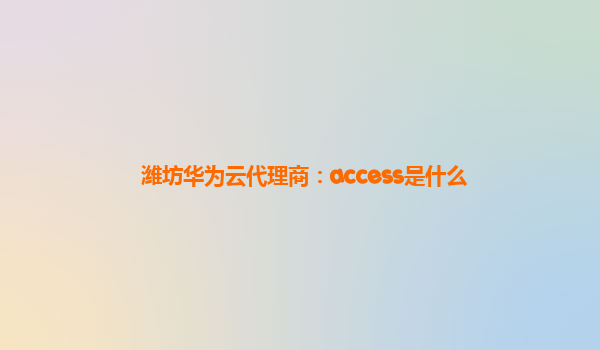 潍坊华为云代理商：access是什么