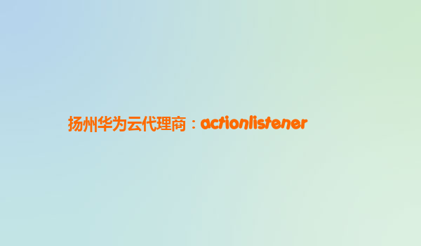 扬州华为云代理商：actionlistener