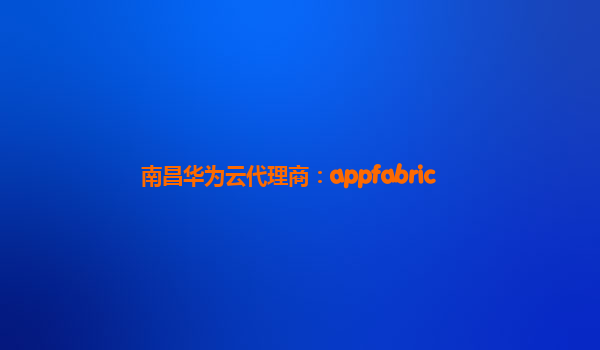 南昌华为云代理商：appfabric