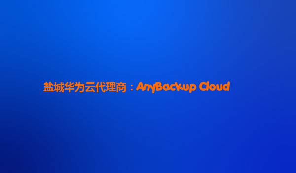 盐城华为云代理商：AnyBackup Cloud